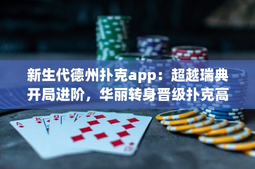 新生代德州撲克app：超越瑞典開局進階，華麗轉身晉級撲克高手！