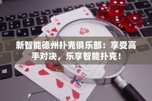 新智能德州撲克俱樂部：享受高手對決，樂享智能撲克！