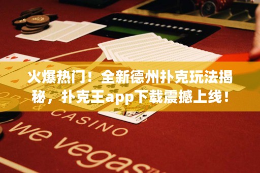 火爆熱門！全新德州撲克玩法揭秘，撲克王app下載震撼上線！