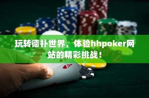 玩轉德撲世界，體驗hhpoker網站的精彩挑戰！