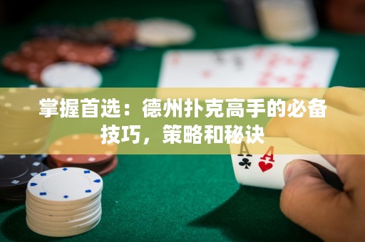 掌握首選：德州撲克高手的必備技巧，策略和秘訣