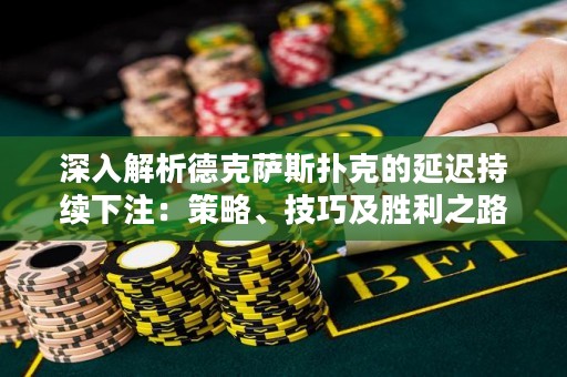 深入解析德克薩斯撲克的延遲持續下注：策略、技巧及勝利之路