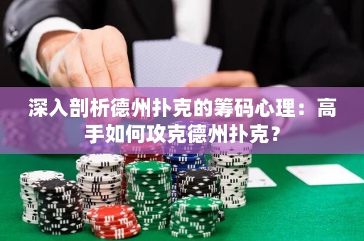 深入剖析德州撲克的籌碼心理：高手如何攻克德州撲克？