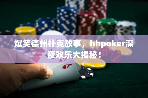 爆笑德州撲克故事，hhpoker深夜歡樂大揭秘！