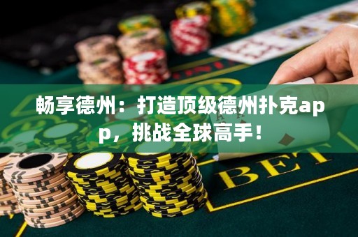 暢享德州：打造頂級德州撲克app，挑戰全球高手！