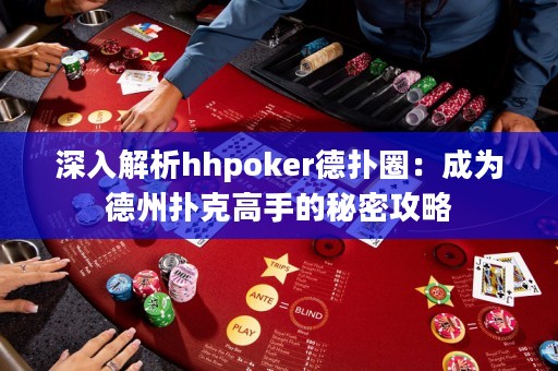 深入解析hhpoker德撲圈：成為德州撲克高手的秘密攻略