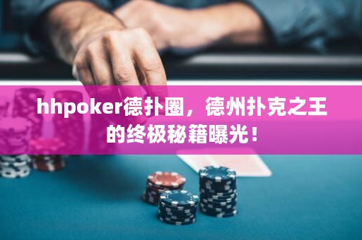 hhpoker德撲圈，德州撲克之王的終極秘籍曝光！