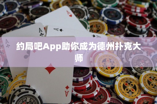 約局吧App助你成為德州撲克大師