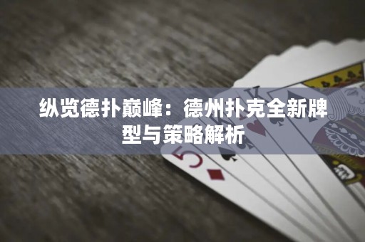 縱覽德撲巔峰：德州撲克全新牌型與策略解析