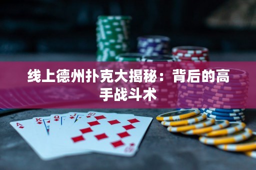 線上德州撲克大揭秘：背后的高手戰斗術