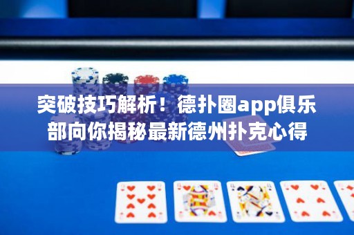 突破技巧解析！德撲圈app俱樂部向你揭秘最新德州撲克心得