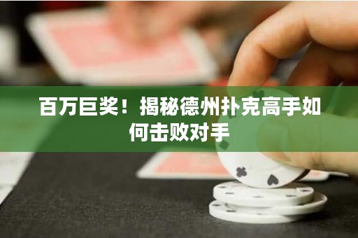 百萬巨獎！揭秘德州撲克高手如何擊敗對手