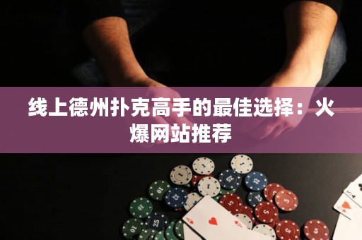 線上德州撲克高手的最佳選擇：火爆網站推薦