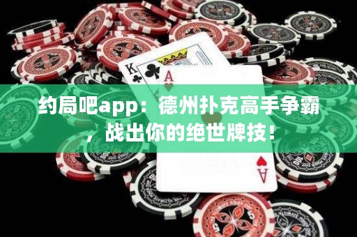 約局吧app：德州撲克高手爭霸，戰出你的絕世牌技！