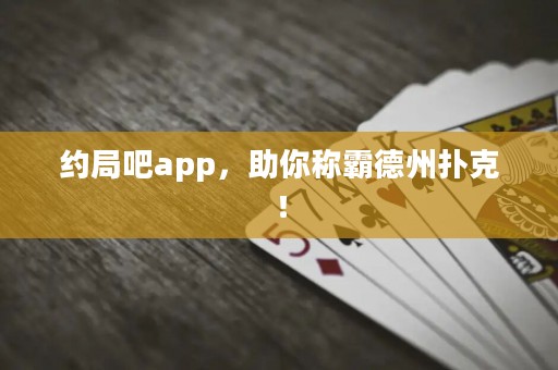 約局吧app，助你稱霸德州撲克！
