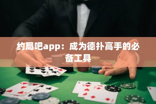 約局吧app：成為德撲高手的必備工具