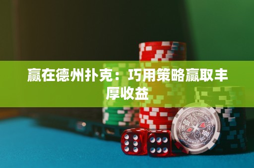 贏在德州撲克：巧用策略贏取豐厚收益