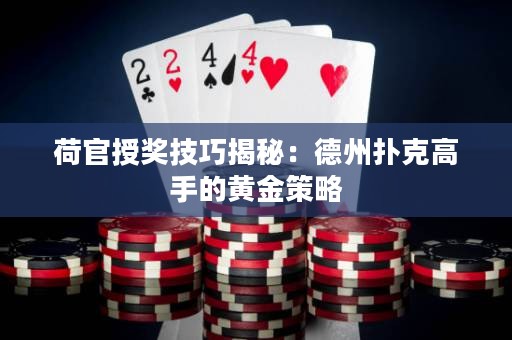 荷官授獎技巧揭秘：德州撲克高手的黃金策略