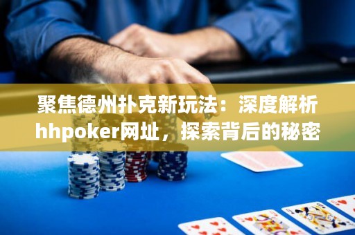 聚焦德州撲克新玩法：深度解析hhpoker網址，探索背后的秘密！