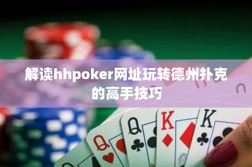 解讀hhpoker網址玩轉德州撲克的高手技巧
