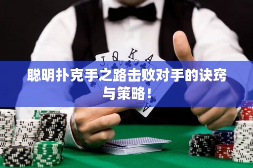 聰明撲克手之路擊敗對手的訣竅與策略！