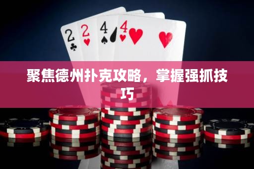 聚焦德州撲克攻略，掌握強抓技巧