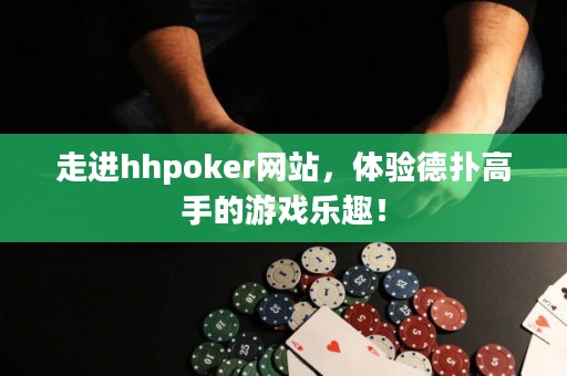 走進hhpoker網站，體驗德撲高手的游戲樂趣！