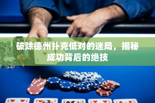 破除德州撲克低對的迷局，揭秘成功背后的絕技