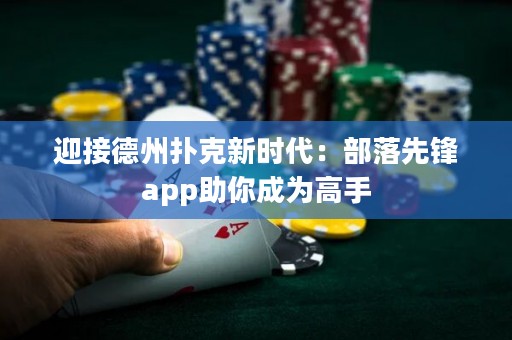 迎接德州撲克新時代：部落先鋒app助你成為高手