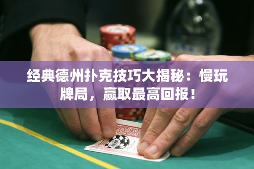 經典德州撲克技巧大揭秘：慢玩牌局，贏取最高回報！