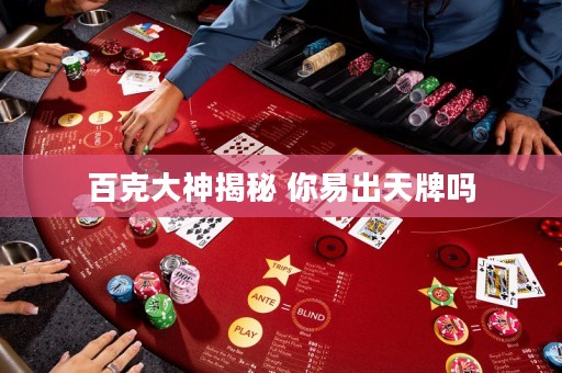 百克大神揭秘 你易出天牌嗎