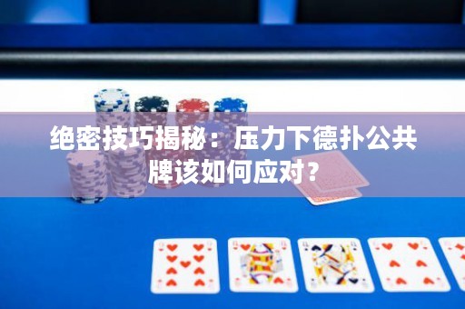 絕密技巧揭秘：壓力下德撲公共牌該如何應對？