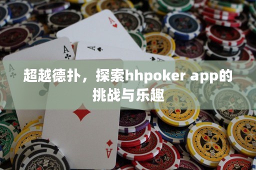 超越德撲，探索hhpoker app的挑戰與樂趣