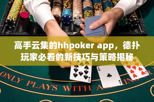 高手云集的hhpoker app，德撲玩家必看的新技巧與策略揭秘