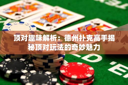 頂對趣味解析：德州撲克高手揭秘頂對玩法的奇妙魅力