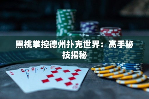 黑桃掌控德州撲克世界：高手秘技揭秘