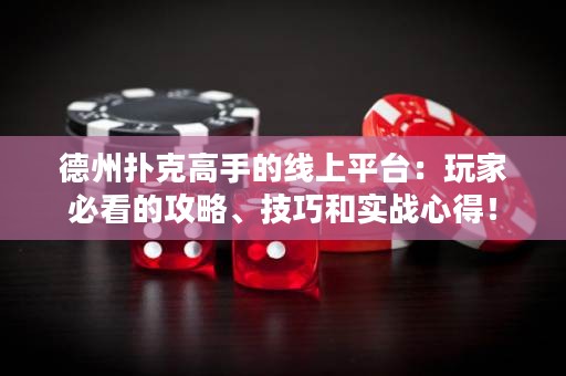 ?德州撲克高手的線上平臺：玩家必看的攻略、技巧和實戰心得！