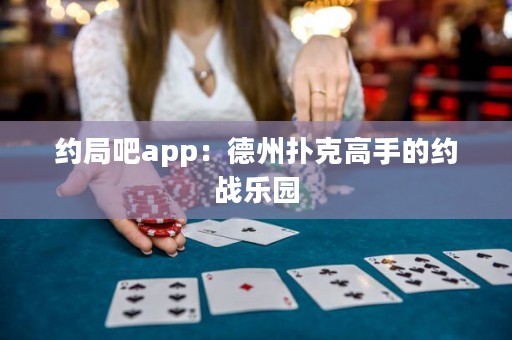 約局吧app：德州撲克高手的約戰樂園