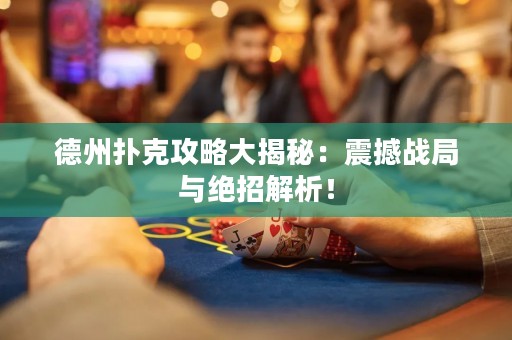 ?德州撲克攻略大揭秘：震撼戰局與絕招解析！