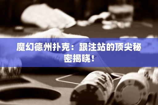 魔幻德州撲克：跟注站的頂尖秘密揭曉！