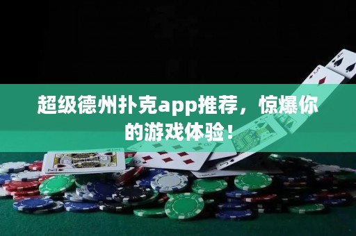 超級德州撲克app推薦，驚爆你的游戲體驗！