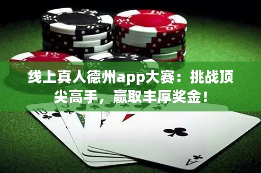 線上真人德州app大賽：挑戰頂尖高手，贏取豐厚獎金！
