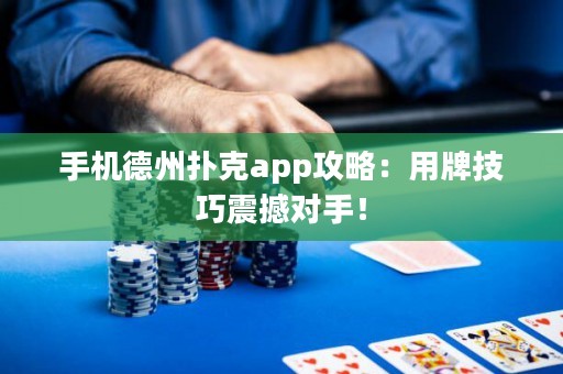 ?手機德州撲克app攻略：用牌技巧震撼對手！