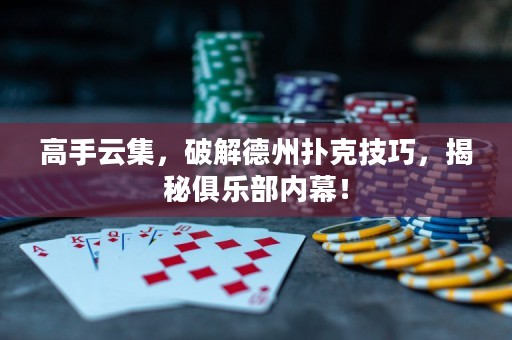 高手云集，破解德州撲克技巧，揭秘俱樂部內幕！