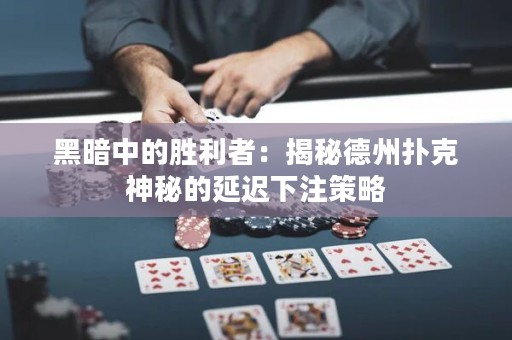 黑暗中的勝利者：揭秘德州撲克神秘的延遲下注策略