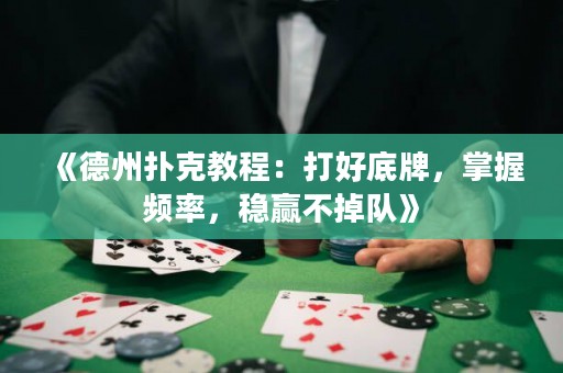 《德州撲克教程：打好底牌，掌握頻率，穩贏不掉隊》