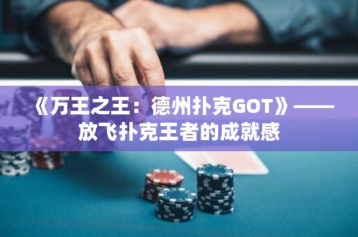《萬王之王：德州撲克GOT》——放飛撲克王者的成就感
