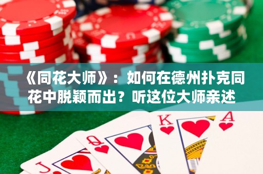 《同花大師》：如何在德州撲克同花中脫穎而出？聽這位大師親述心得。