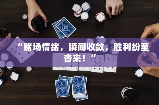 “賭場情緒，瞬間收斂，勝利紛至沓來！”