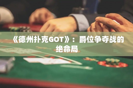 《德州撲克GOT》：爵位爭奪戰的絕命局